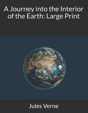 A Journey into the Interior of the Earth: Large Print by Jules Verne