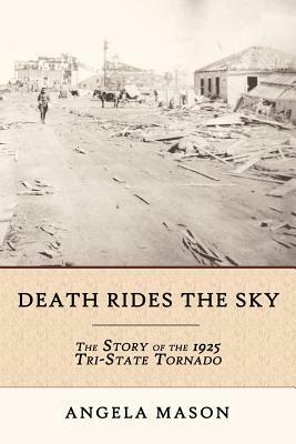 Death Rides the Sky: The Story of the 1925 Tri-State Tornado by Angela Mason