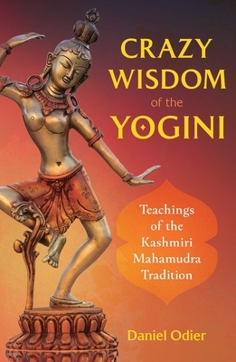 Crazy Wisdom of the Yogini: Teachings of the Kashmiri Mahamudra Tradition by Daniel Odier