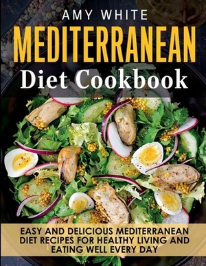 Mediterranean Diet Cookbook: Easy and Delicious Mediterranean Diet Recipes for Healthy Living and Eating Well Every Day by Amy White