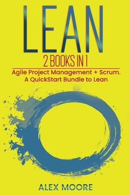 Lean: 2 BOOKS IN 1. Agile Project Management + Scrum. A QuickStart Bundle to Lean by Alex Moore