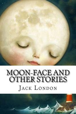Moon-Face and Other Stories by Jack London