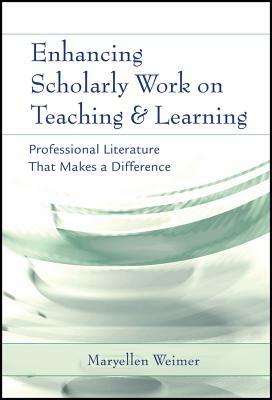 Enhancing Scholarly Work on Teaching and Learning: Professional Literature That Makes a Difference by Maryellen Weimer