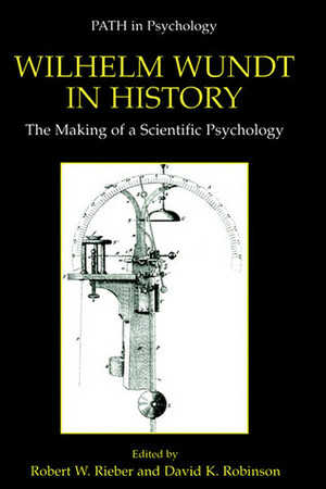 Wilhelm Wundt in History: The Making of a Scientific Psychology by Robert W. Rieber, David K. Robinson