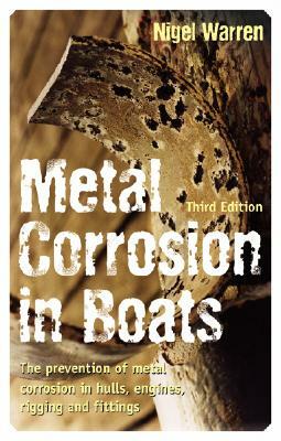 Metal Corrosion in Boats: The Prevention of Metal Corrosion in Hulls, Engines, Rigging and Fittings by Nigel Warren