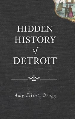 Hidden History of Detroit by Amy Elliott Bragg