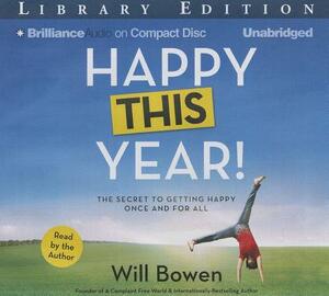 Happy This Year!: The Secret to Getting Happy Once and for All by Will Bowen