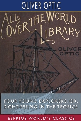 Four Young Explorers; or, Sight-Seeing in the Tropics (Esprios Classics) by Oliver Optic