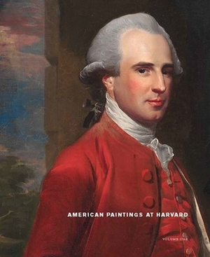 American Paintings at Harvard: Volume 1: Paintings, Watercolors, and Pastels by Artists Born Before 1826 by Theodore E. Stebbins, Melissa Renn