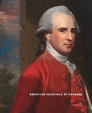 American Paintings at Harvard: Volume 1: Paintings, Watercolors, and Pastels by Artists Born Before 1826 by Melissa Renn, Theodore E. Stebbins