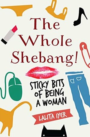 The Whole Shebang: Sticky bits of being a woman by Lalita Iyer