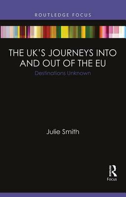The Uk's Journeys Into and Out of the Eu: Destinations Unknown by Julie Smith