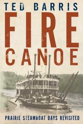 Fire Canoe: Prairie Steamboat Days Revisited by Ted Barris