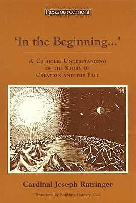 In the Beginning...' A Catholic Understanding of the Story of Creation and the Fall by Pope Benedict XVI, Boniface Ramsey