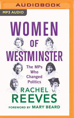 Women of Westminster: The Mps Who Changed Politics by Rachel Reeves