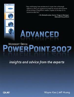 Advanced Microsoft Office PowerPoint 2007: Insights and Advice from the Experts by Jeff Huang, Wayne Kao