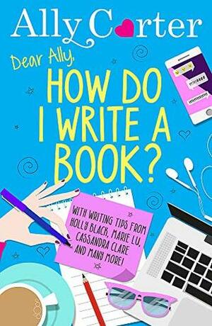Dear Ally, How Do I Write a Book? by Ally Carter