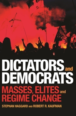 Dictators and Democrats: Masses, Elites, and Regime Change by Stephan Haggard, Robert R. Kaufman