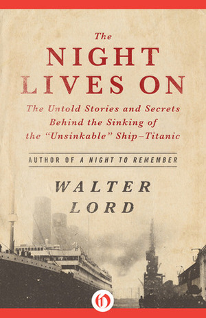 The Night Lives On: The Untold Stories and Secrets Behind the Sinking of the Unsinkable Ship—Titanic by Walter Lord