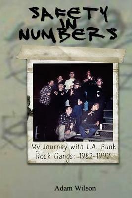 Safety In Numbers: My Journey with L.A. Punk Rock Gangs 1982-1992 by Adam Wilson