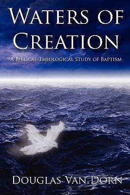 Waters of Creation: A Biblical-Theological Study of Baptism by Douglas Van Dorn, Douglas Van Dorn