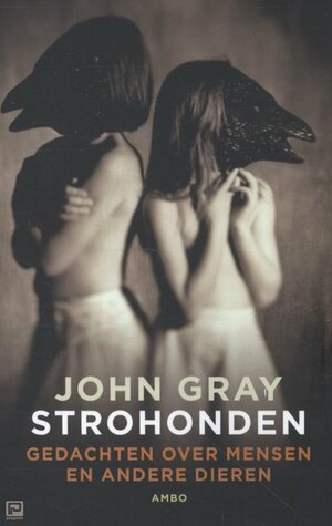 Strohonden: Gedachten over mensen en andere dieren by John N. Gray