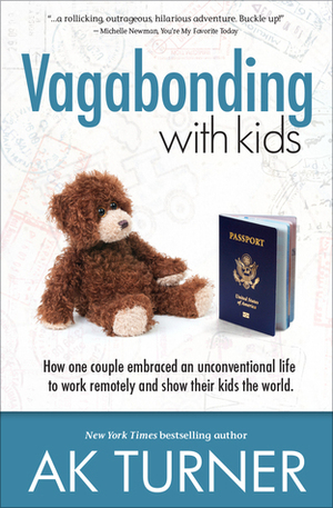 Vagabonding with Kids: How One Couple Embraced an Unconventional Life to Work Remotely and Show Their Kids the World by A.K. Turner