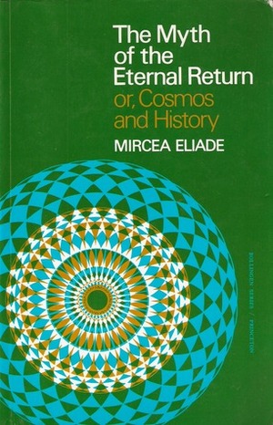 The Myth of the Eternal Return or, Cosmos and History by Mircea Eliade, Willard R. Trask