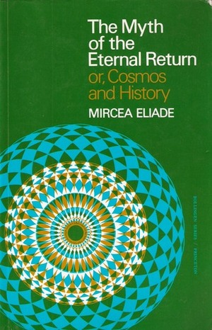 The Myth of the Eternal Return or, Cosmos and History by Willard R. Trask, Mircea Eliade