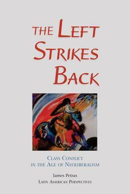 The Left Strikes Back: Class and Conflict in the Age of Neoliberalism by James Petras