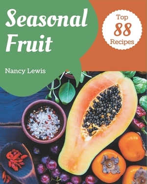 Top 88 Seasonal Fruit Recipes: The Seasonal Fruit Cookbook for All Things Sweet and Wonderful! by Nancy Lewis