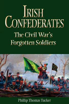 Irish Confederates: The Civil War's Forgotten Soldiers by Phillip Thomas Tucker