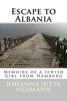 Escape to Albania: Memoirs of a Jewish Girl from Hamburg by Johanna Jutta Neumann, Robert Elsie