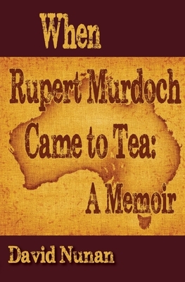 When Rupert Murdoch Came to Tea: A Memoir by David Nunan