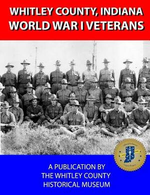 Whitley County, Indiana World War I Veterans A-H by Dani Tippmann, Aaron Mathieu, Jeanette Brown