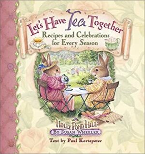 Let's Have Tea Together: Recipes and Celebrations for Every Season by Paul F. Kortepeter, Susan Wheeler