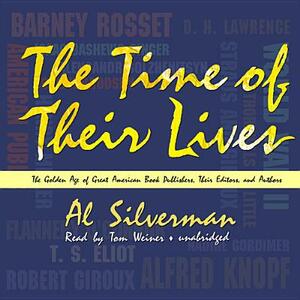 The Time of Their Lives: The Golden Age of Great American Book Publishers, Their Editors, and Authors by Al Silverman