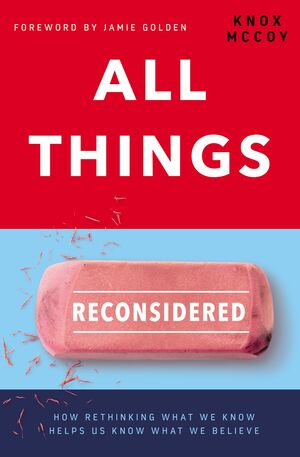 All Things Reconsidered: How Rethinking What We Know Helps Us Know What We Believe by Knox McCoy