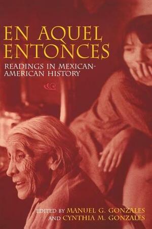 En Aquel Entonces: Readings in Mexican-American History by Manuel G. Gonzales