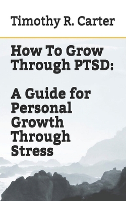 How To Grow Through PTSD by Timothy Carter