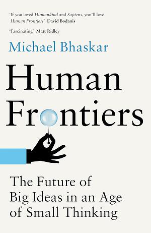 Human Frontiers: The Future of Big Ideas in an Age of Small Thinking  by Michael Bhaskar