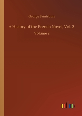 A History of the French Novel, Vol. 2: Volume 2 by George Saintsbury