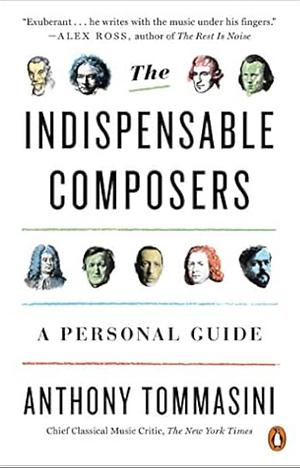 The Indispensable Composers: A Personal Guide by Anthony Tommasini