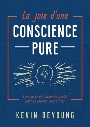 La joie d'une conscience pure (The Art of Turning: From Sin to Christ for a Joyfully Clear Conscience): L'art de se détourner du péché pour se tourner vers Christ by Kevin DeYoung