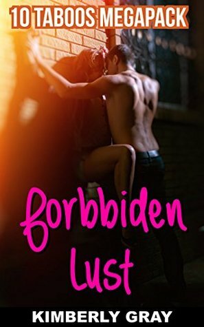 FORBIDDEN LUST (Megapack of 10 Taboo Romantic Stories) by Kimberly Gray