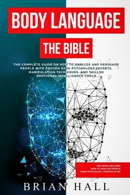 Body Language: The Bible - The Complete guide On How To Analize People With Proven Dark Psychology Secrets, Manipulation Techniques, by Brian Hall
