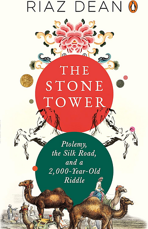 The Stone Tower: Ptolemy, the Silk Road, and a 2,000-year-old Riddle by Riaz Dean