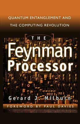 The Feynman Processor: Quantum Entanglement And The Computing Revolution by Gerard J. Milburn