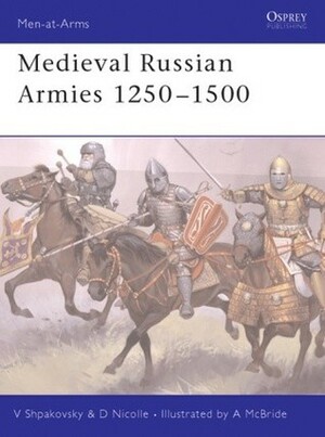Medieval Russian Armies 1250–1500 by David Nicolle, Viacheslav Shpakovsky, Angus McBride