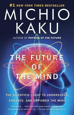 The Future of the Mind: The Scientific Quest to Understand, Enhance, and Empower the Mind by Michio Kaku